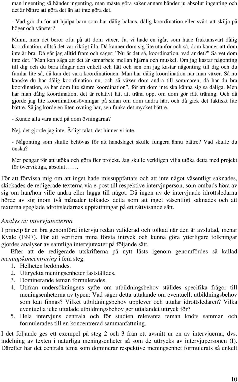 Ja, vi hade en igår, som hade fruktansvärt dålig koordination, alltså det var riktigt illa. Då känner dom sig lite utanför och så, dom känner att dom inte är bra.