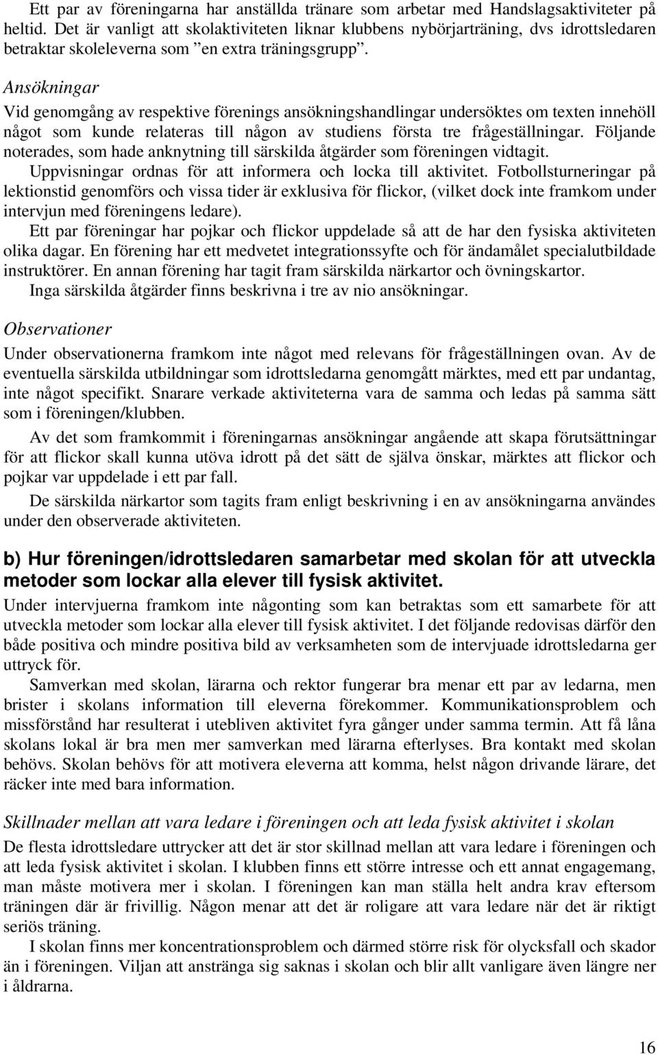 Ansökningar Vid genomgång av respektive förenings ansökningshandlingar undersöktes om texten innehöll något som kunde relateras till någon av studiens första tre frågeställningar.