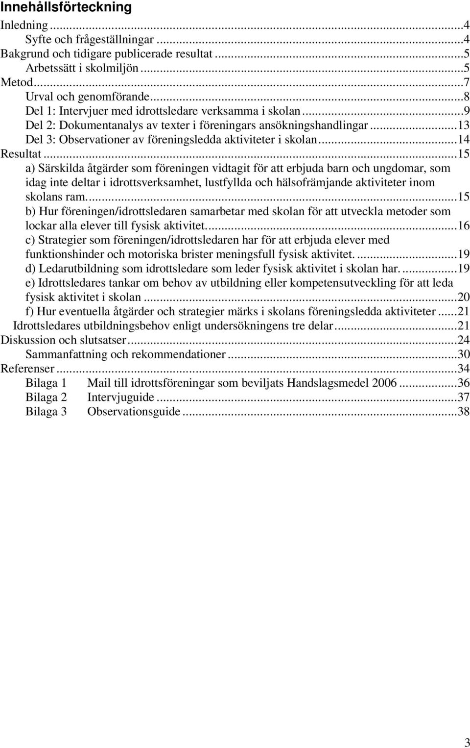 ..14 Resultat...15 a) Särskilda åtgärder som föreningen vidtagit för att erbjuda barn och ungdomar, som idag inte deltar i idrottsverksamhet, lustfyllda och hälsofrämjande aktiviteter inom skolans ram.