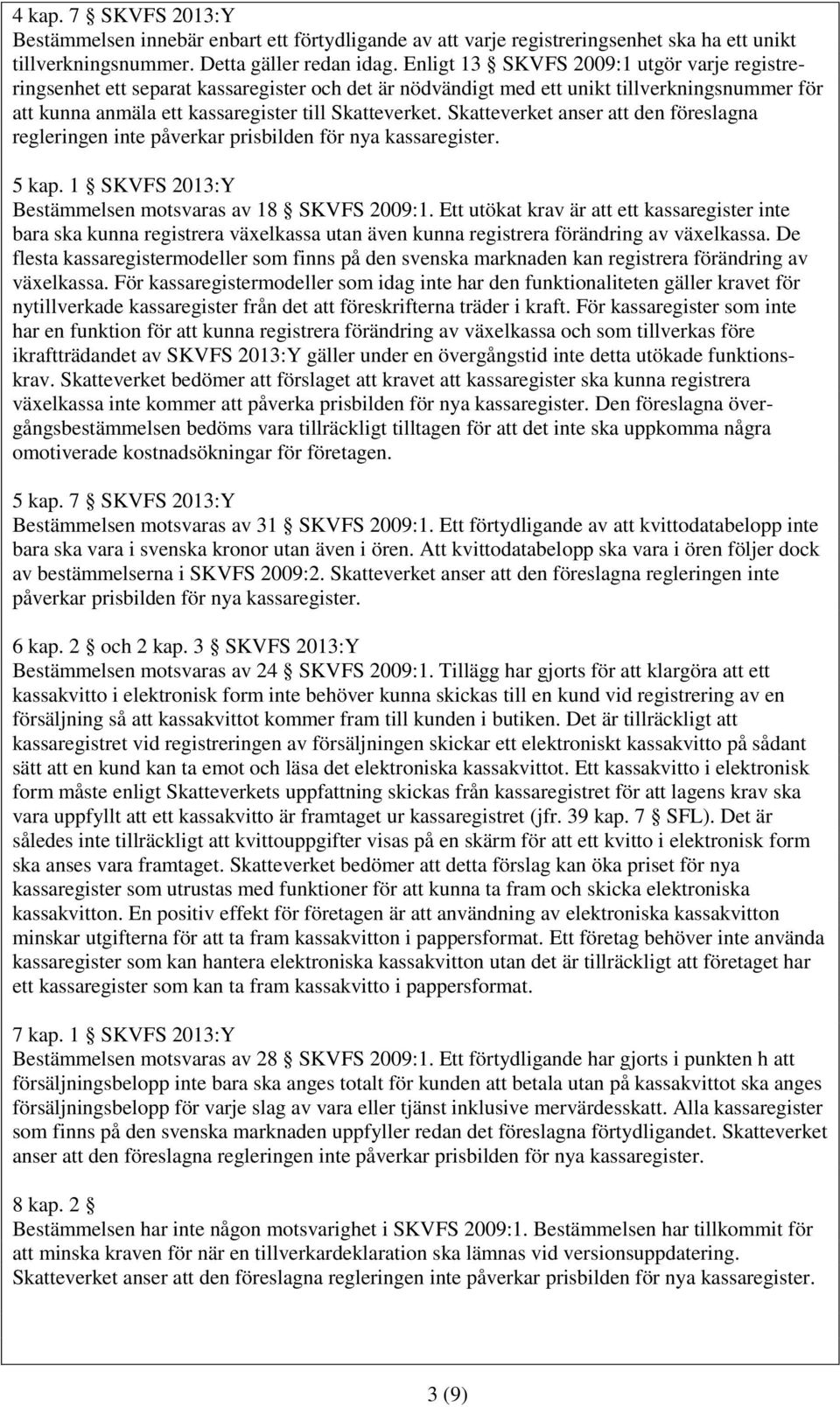 Skatteverket anser att den föreslagna regleringen inte påverkar prisbilden för nya kassaregister. 5 kap. 1 SKVFS 2013:Y Bestämmelsen motsvaras av 18 SKVFS 2009:1.