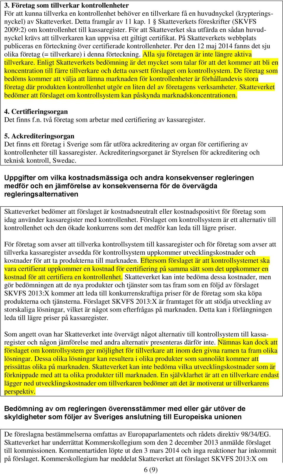 På Skatteverkets webbplats publiceras en förteckning över certifierade kontrollenheter. Per den 12 maj 2014 fanns det sju olika företag (= tillverkare) i denna förteckning.