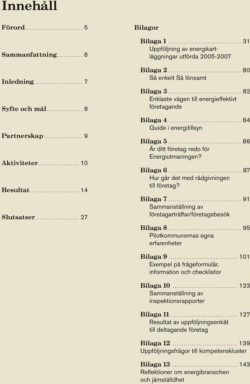 ...86 Är ditt företag redo för Energiutmaningen? Bilaga 6.... 87 Hur går det med rådgivningen till företag? Bilaga 7.... 91 Sammanställning av företagarträffar/företagsbesök Bilaga 8.