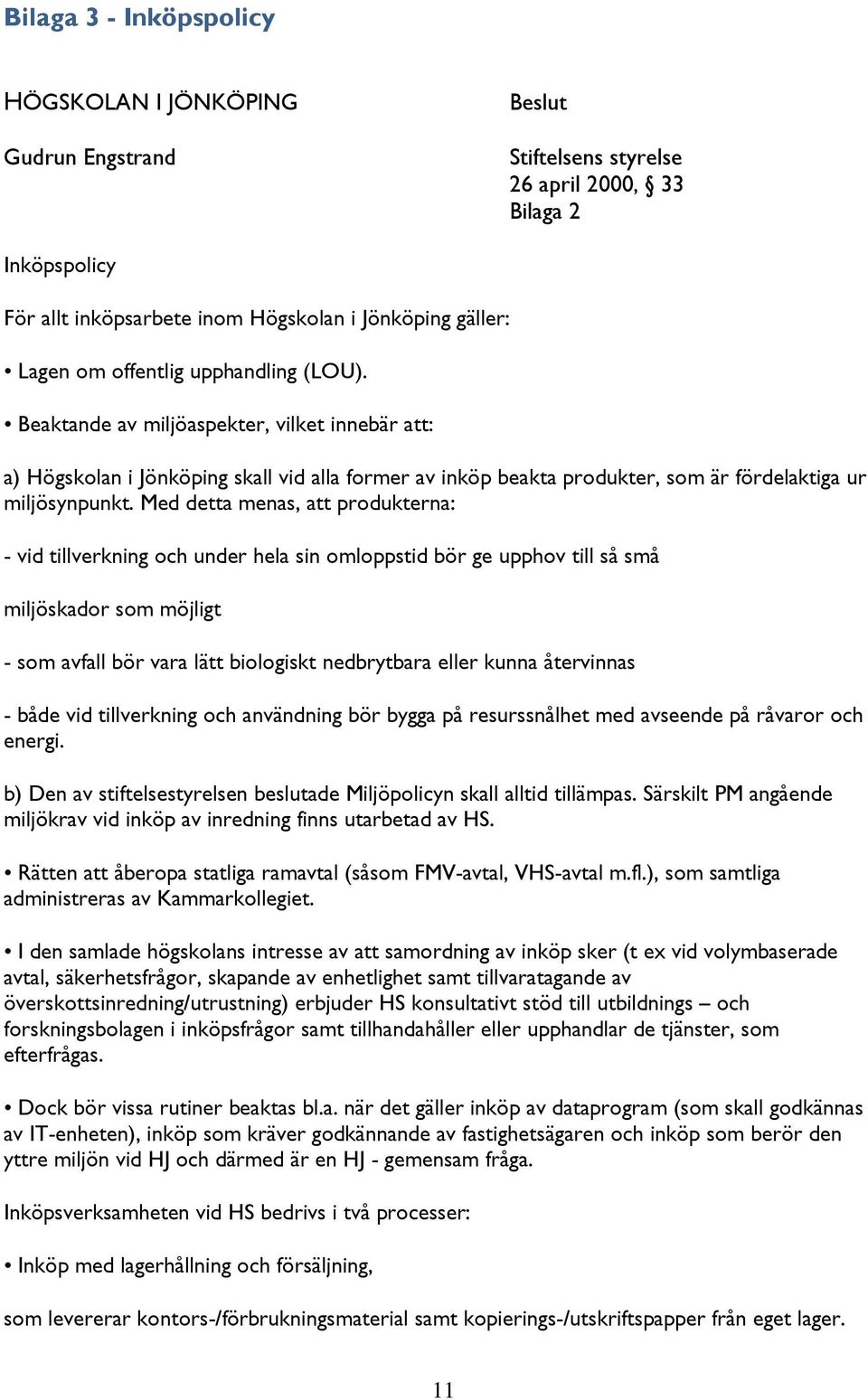 Med detta menas, att produkterna: - vid tillverkning och under hela sin omloppstid bör ge upphov till så små miljöskador som möjligt - som avfall bör vara lätt biologiskt nedbrytbara eller kunna