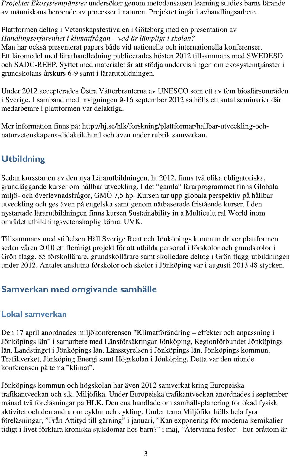 Man har också presenterat papers både vid nationella och internationella konferenser. Ett läromedel med lärarhandledning publicerades hösten 2012 tillsammans med SWEDESD och SADC-REEP.