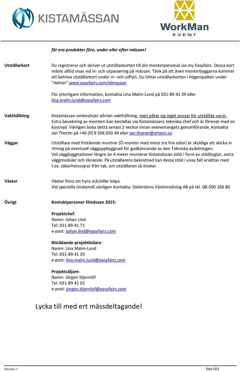 Du hittar utställarkorten i högerspalten under "Admin" www.easyfairs.com/elmassan För ytterligare information, kontakta Lina Malm-Lund på 031-89 41 39 eller lina.malm.lund@easyfairs.