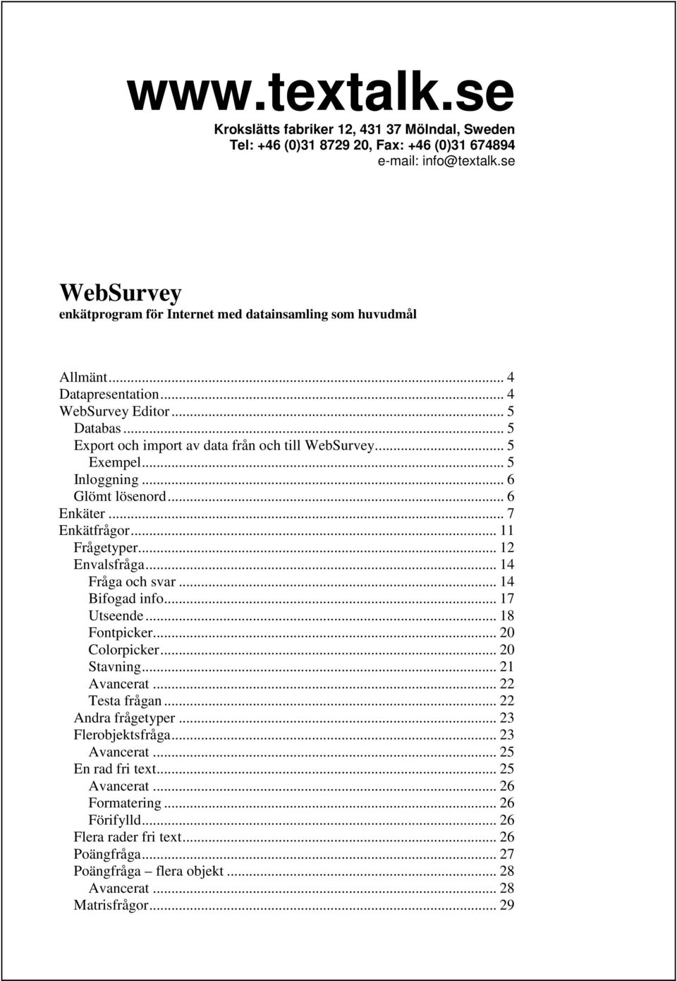.. 5 Exempel... 5 Inloggning... 6 Glömt lösenord... 6 Enkäter... 7 Enkätfrågor... 11 Frågetyper... 12 Envalsfråga... 14 Fråga och svar... 14 Bifogad info... 17 Utseende... 18 Fontpicker.