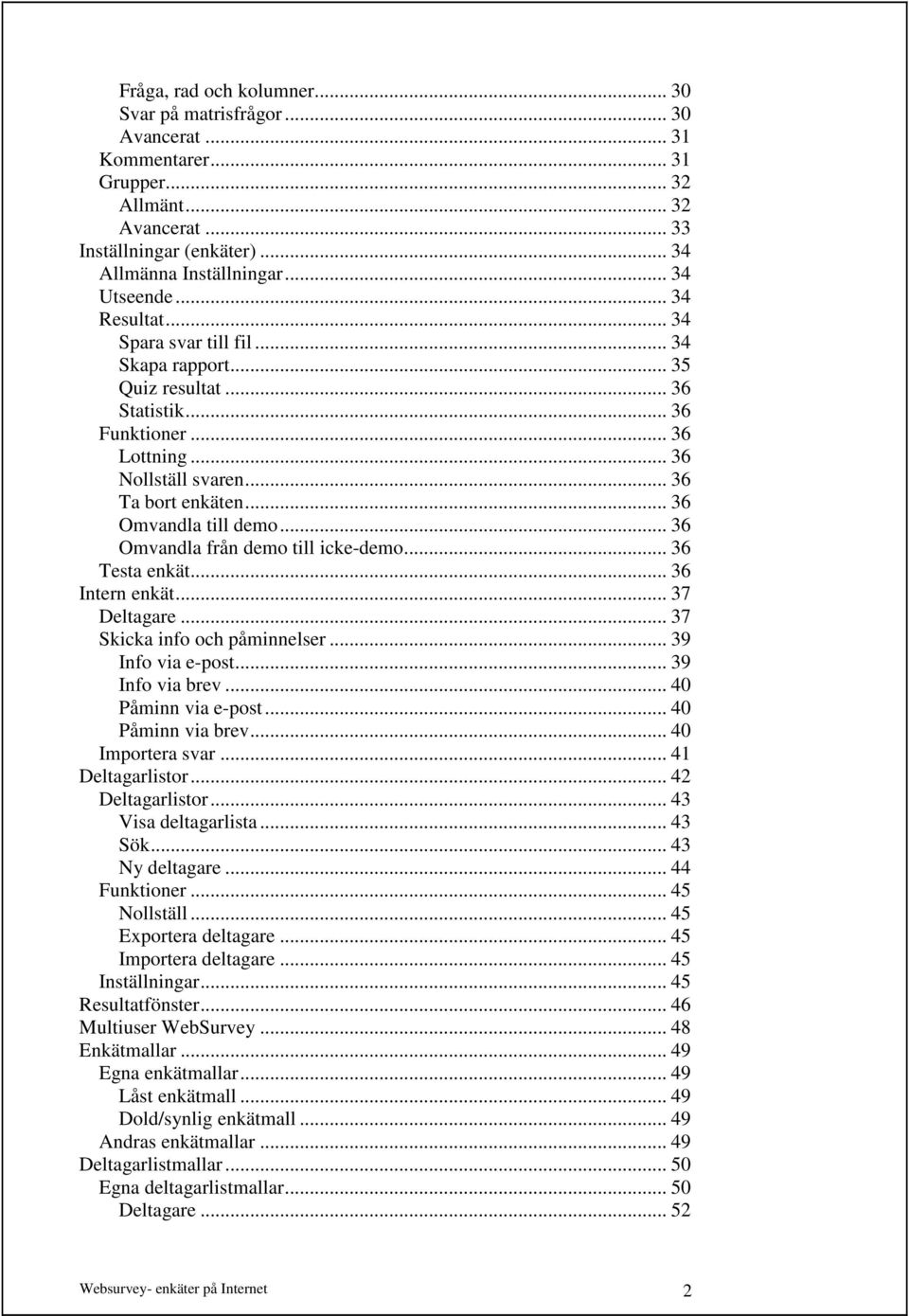.. 36 Omvandla till demo... 36 Omvandla från demo till icke-demo... 36 Testa enkät... 36 Intern enkät... 37 Deltagare... 37 Skicka info och påminnelser... 39 Info via e-post... 39 Info via brev.