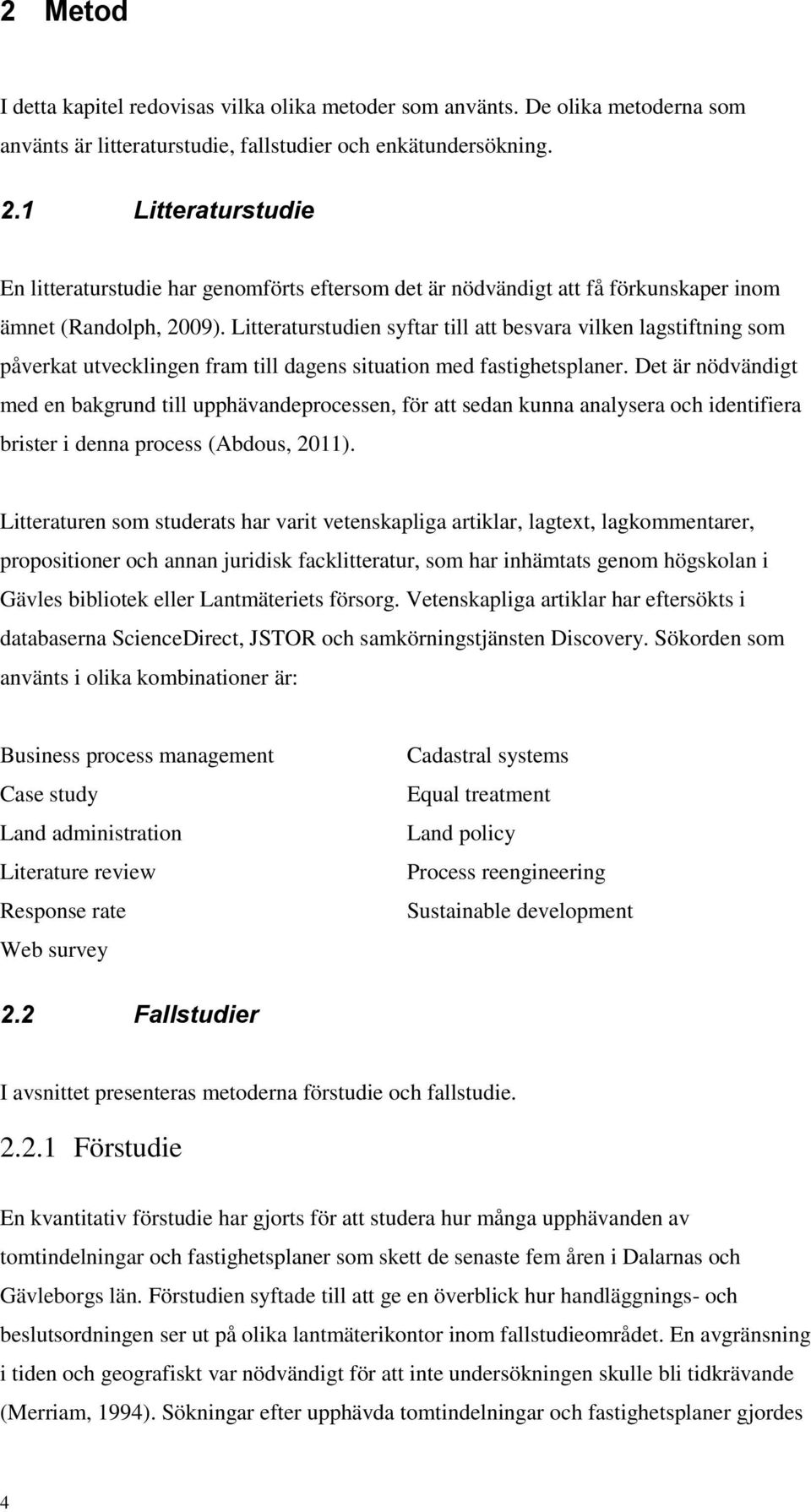 Litteraturstudien syftar till att besvara vilken lagstiftning som påverkat utvecklingen fram till dagens situation med fastighetsplaner.