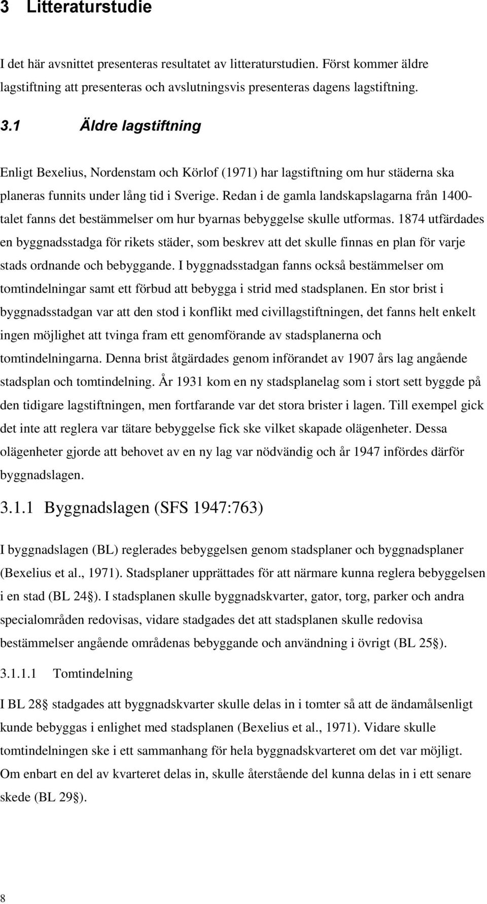 Redan i de gamla landskapslagarna från 1400- talet fanns det bestämmelser om hur byarnas bebyggelse skulle utformas.