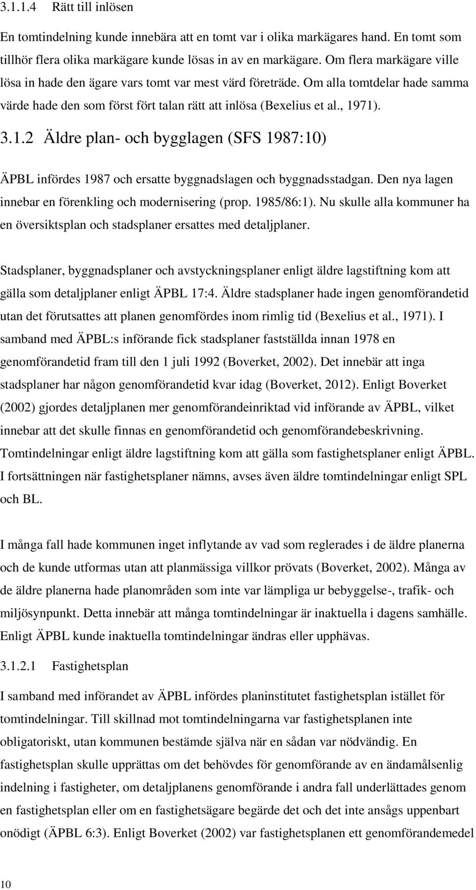 71). 3.1.2 Äldre plan- och bygglagen (SFS 1987:10) ÄPBL infördes 1987 och ersatte byggnadslagen och byggnadsstadgan. Den nya lagen innebar en förenkling och modernisering (prop. 1985/86:1).