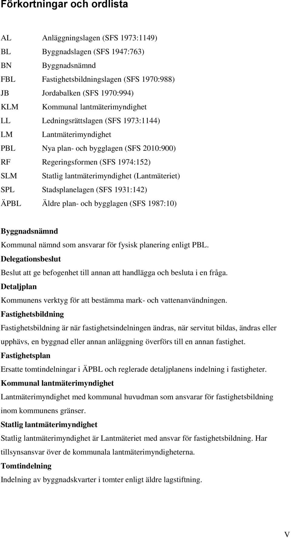 (Lantmäteriet) SPL Stadsplanelagen (SFS 1931:142) ÄPBL Äldre plan- och bygglagen (SFS 1987:10) Byggnadsnämnd Kommunal nämnd som ansvarar för fysisk planering enligt PBL.