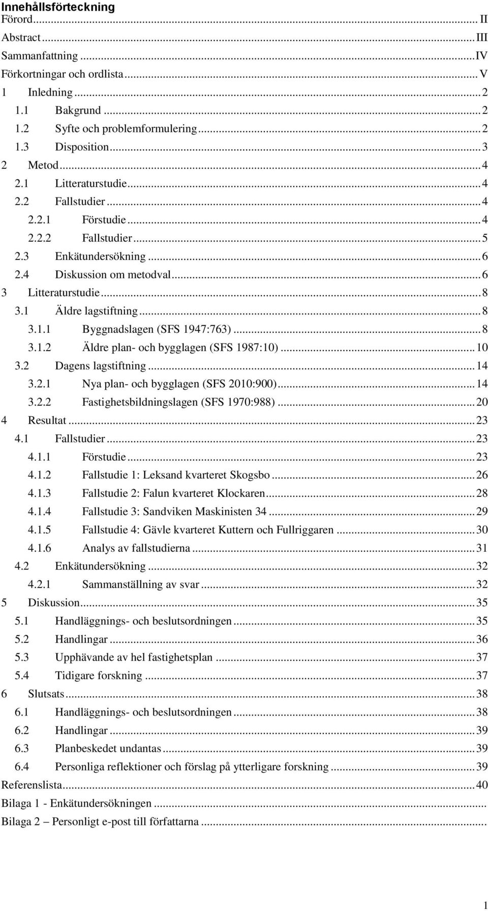 1 Äldre lagstiftning... 8 3.1.1 Byggnadslagen (SFS 1947:763)... 8 3.1.2 Äldre plan- och bygglagen (SFS 1987:10)... 10 3.2 Dagens lagstiftning... 14 3.2.1 Nya plan- och bygglagen (SFS 2010:900)... 14 3.2.2 Fastighetsbildningslagen (SFS 1970:988).