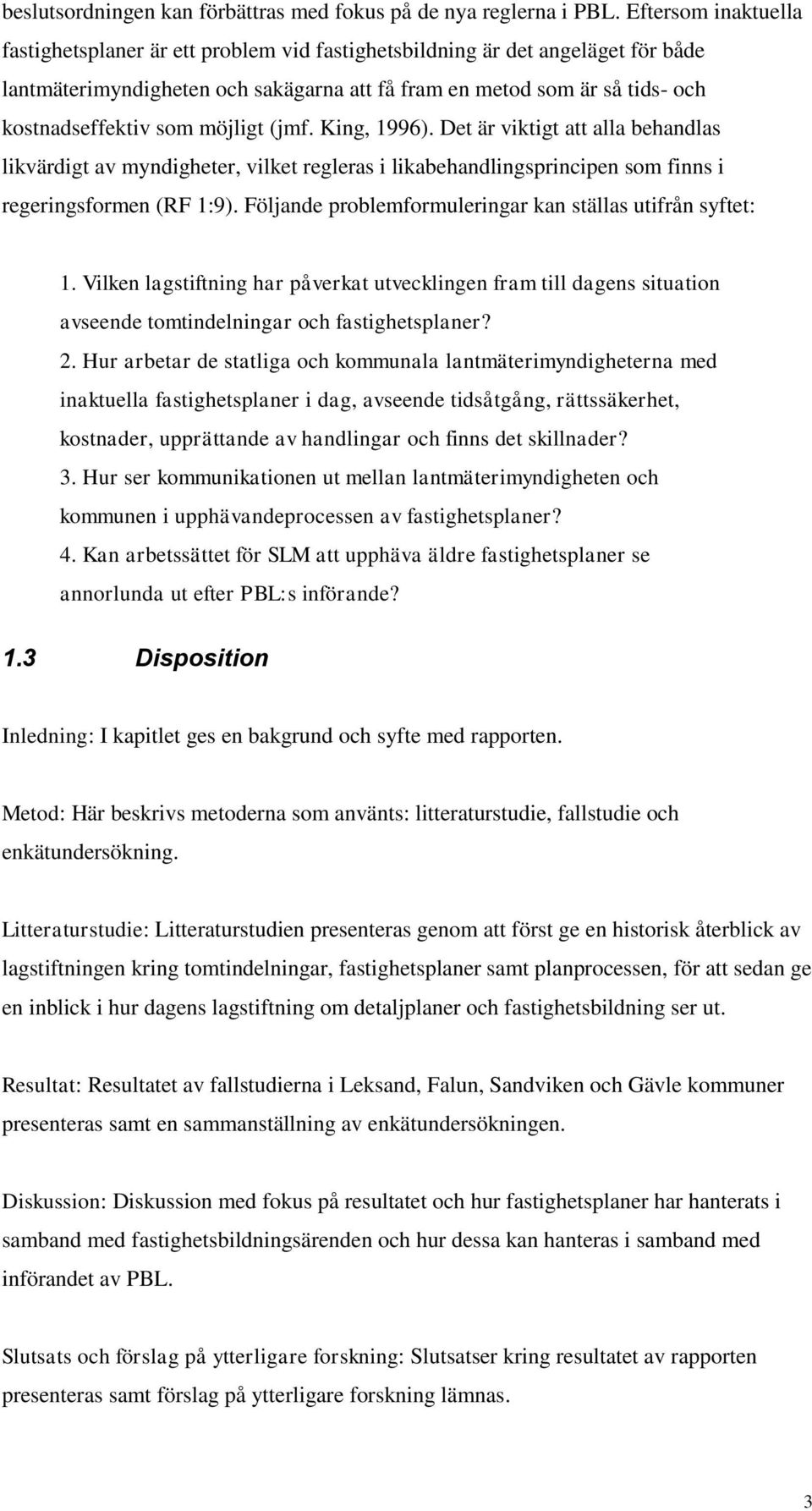 möjligt (jmf. King, 1996). Det är viktigt att alla behandlas likvärdigt av myndigheter, vilket regleras i likabehandlingsprincipen som finns i regeringsformen (RF 1:9).