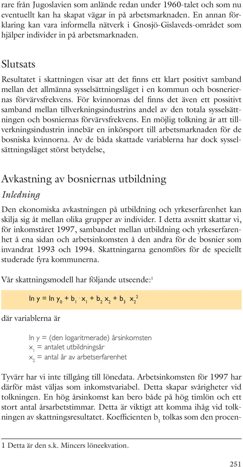 Slutsats Resultatet i skattningen visar att det finns ett klart positivt samband mellan det allmänna sysselsättningsläget i en kommun och bosneriernas förvärvsfrekvens.