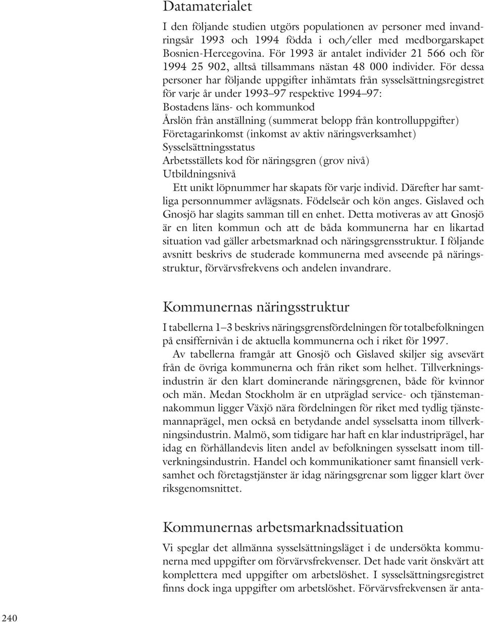 För dessa personer har följande uppgifter inhämtats från sysselsättningsregistret för varje år under 1993 97 respektive 1994 97: Bostadens läns- och kommunkod Årslön från anställning (summerat belopp