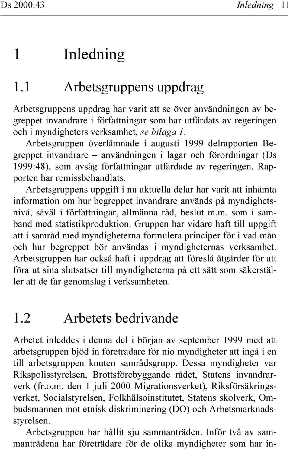 Arbetsgruppen överlämnade i augusti 1999 delrapporten Begreppet invandrare användningen i lagar och förordningar (Ds 1999:48), som avsåg författningar utfärdade av regeringen.