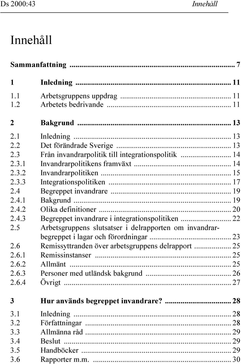 .. 22 2.5 Arbetsgruppens slutsatser i delrapporten om invandrarbegreppet i lagar och förordningar... 23 2.6 Remissyttranden över arbetsgruppens delrapport... 25 2.6.1 Remissinstanser... 25 2.6.2 Allmänt.