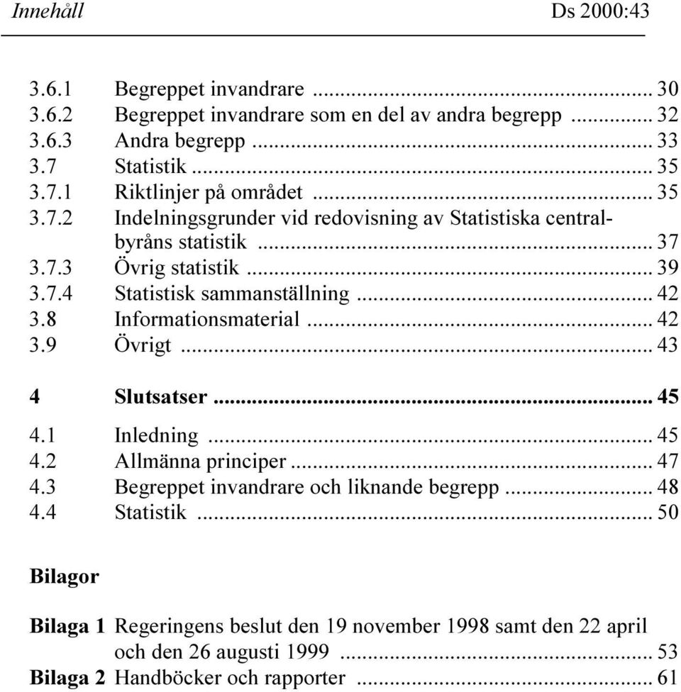 8 Informationsmaterial... 42 3.9 Övrigt... 43 4 Slutsatser... 45 4.1 Inledning... 45 4.2 Allmänna principer... 47 4.3 Begreppet invandrare och liknande begrepp... 48 4.