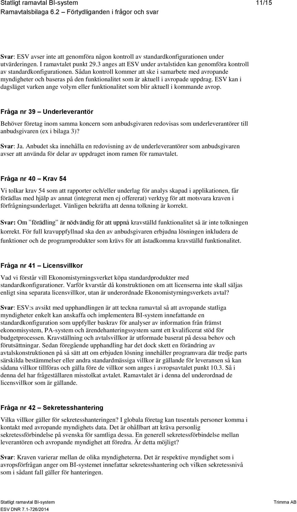 Sådan kontroll kommer att ske i samarbete med avropande myndigheter och baseras på den funktionalitet som är aktuell i avropade uppdrag.