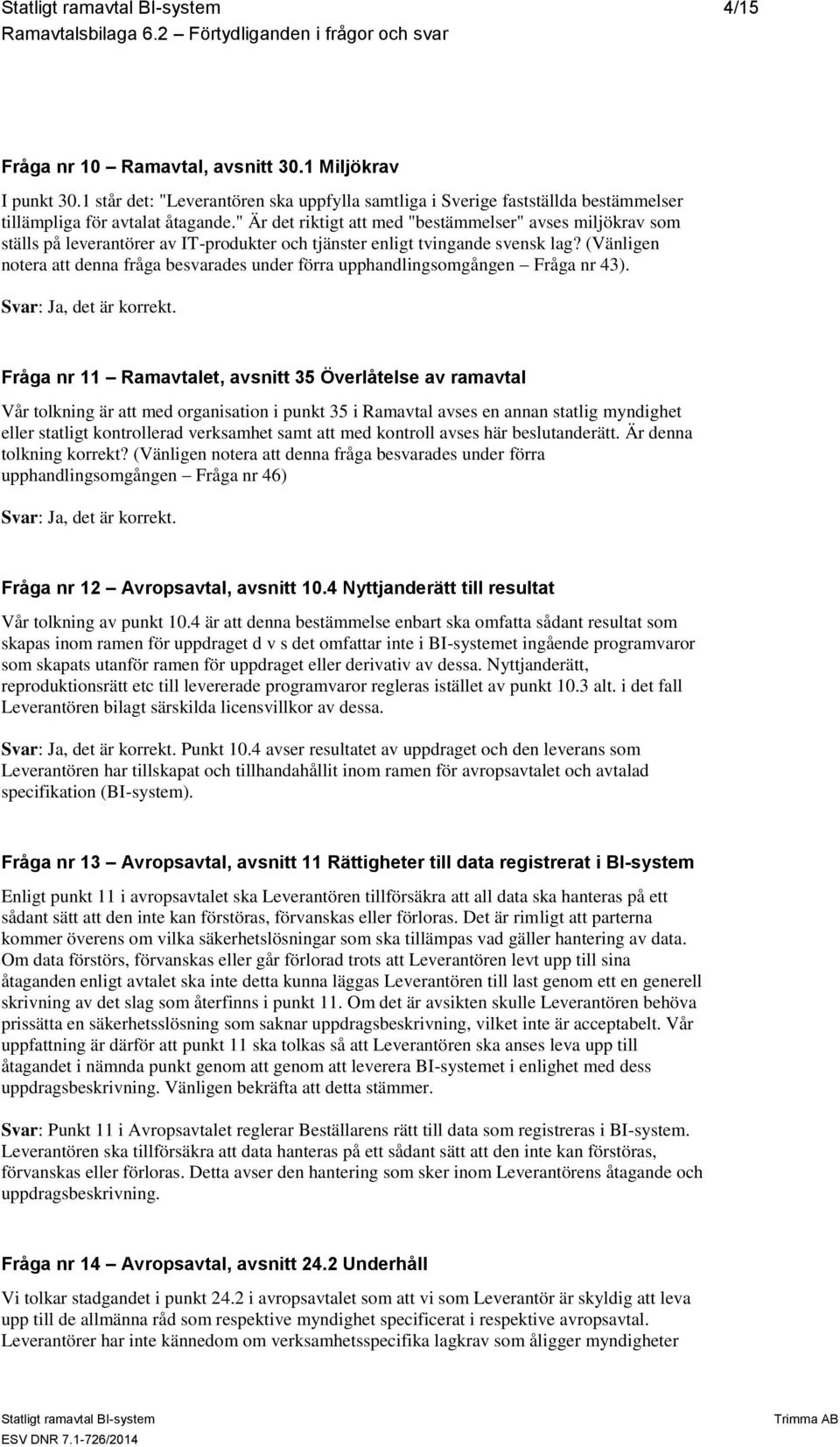 (Vänligen notera att denna fråga besvarades under förra upphandlingsomgången Fråga nr 43). Svar: Ja, det är korrekt.