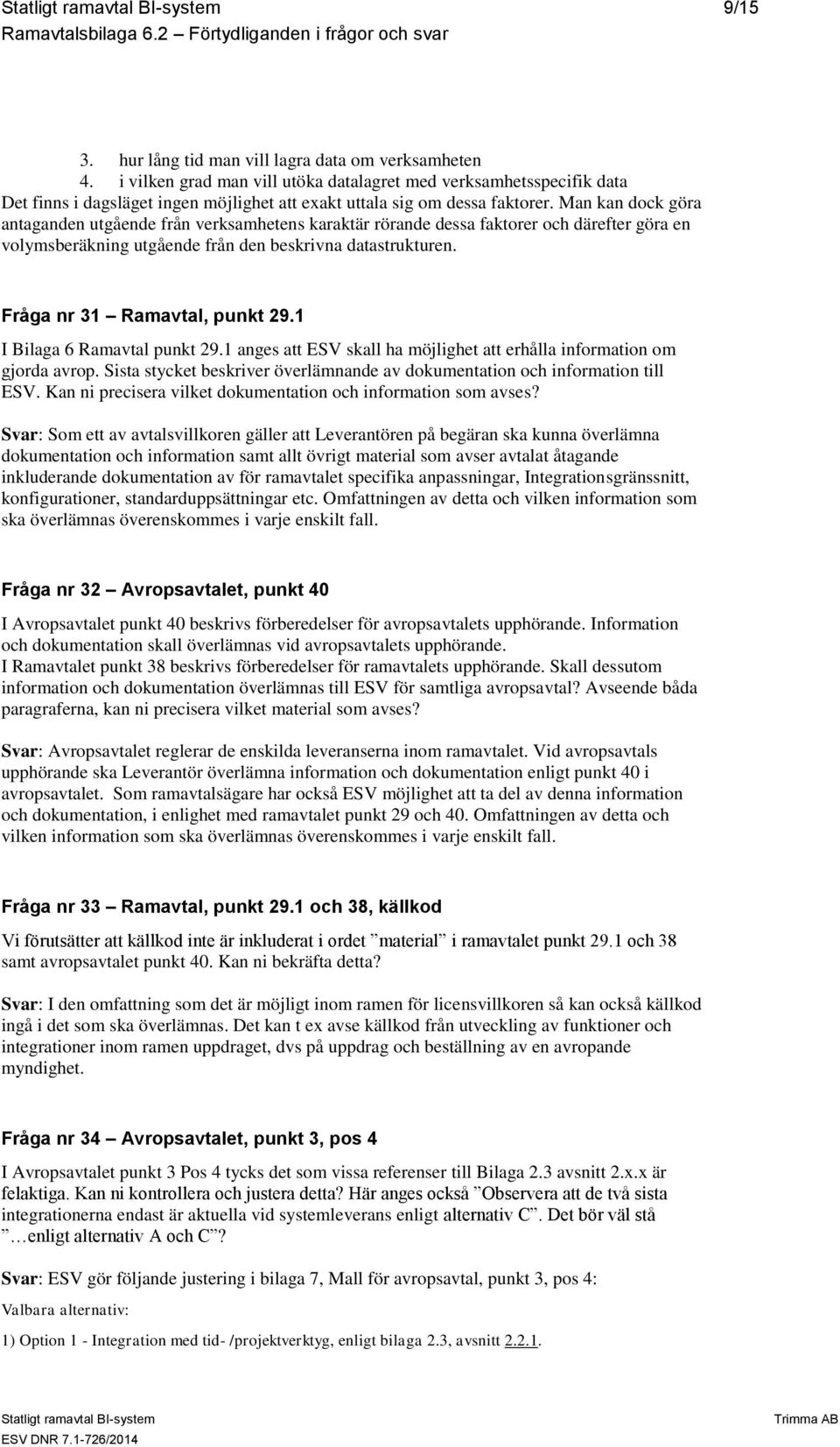 Man kan dock göra antaganden utgående från verksamhetens karaktär rörande dessa faktorer och därefter göra en volymsberäkning utgående från den beskrivna datastrukturen.