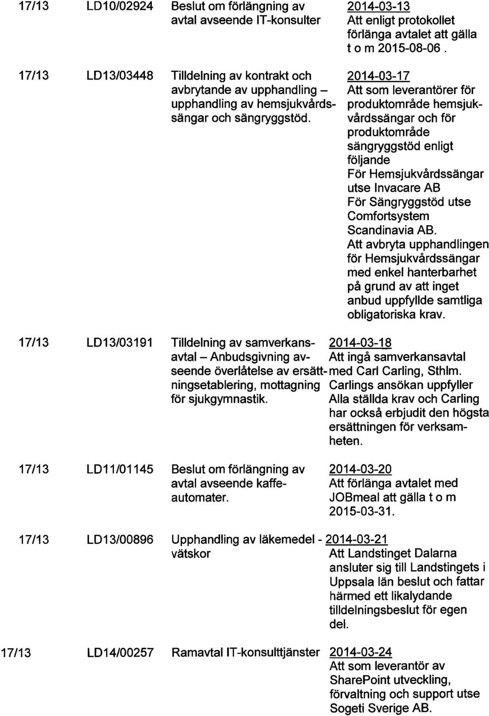 2014-03-17 Att som leverantörer för produktområde hemsjukvårdssängar och för produktområde sängryggstöd enligt följande För Hemsjukvårdssängar utse Invacare AB För Sängryggstöd utse Comfortsystem