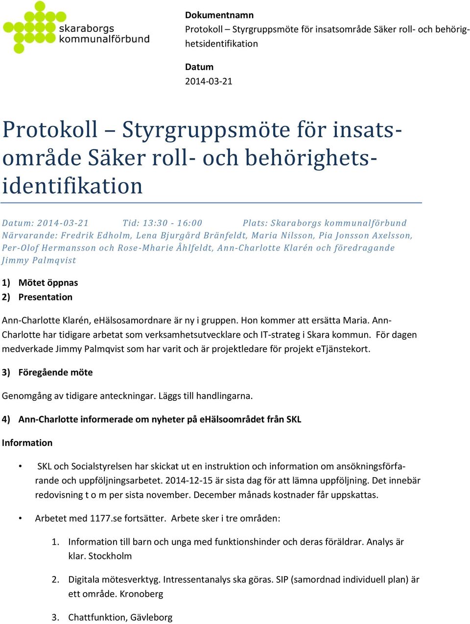 ehälsosamordnare är ny i gruppen. Hon kommer att ersätta Maria. Ann- Charlotte har tidigare arbetat som verksamhetsutvecklare och IT-strateg i Skara kommun.