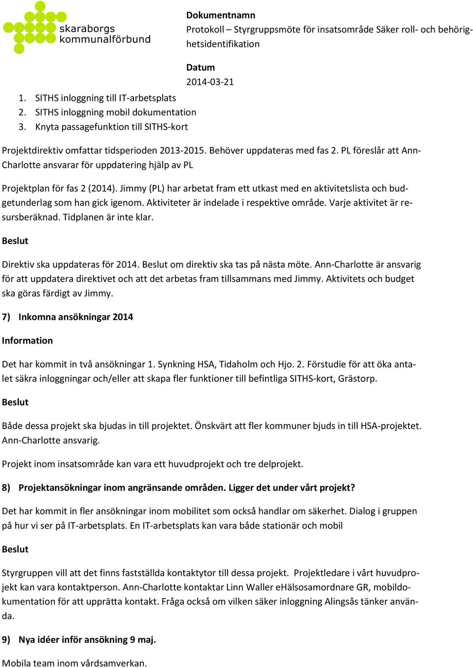 Jimmy (PL) har arbetat fram ett utkast med en aktivitetslista och budgetunderlag som han gick igenom. Aktiviteter är indelade i respektive område. Varje aktivitet är resursberäknad.