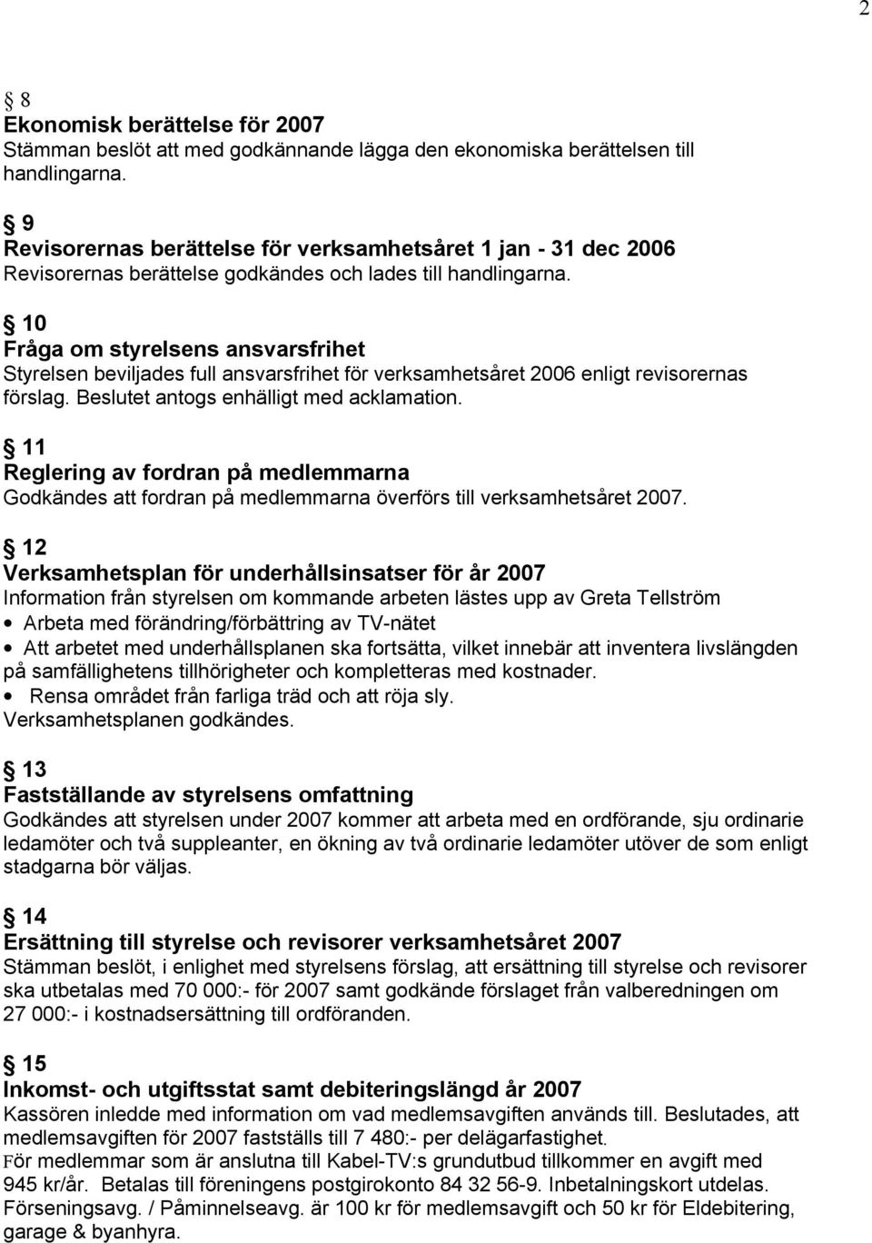 10 Fråga om styrelsens ansvarsfrihet Styrelsen beviljades full ansvarsfrihet för verksamhetsåret 2006 enligt revisorernas förslag. Beslutet antogs enhälligt med acklamation.