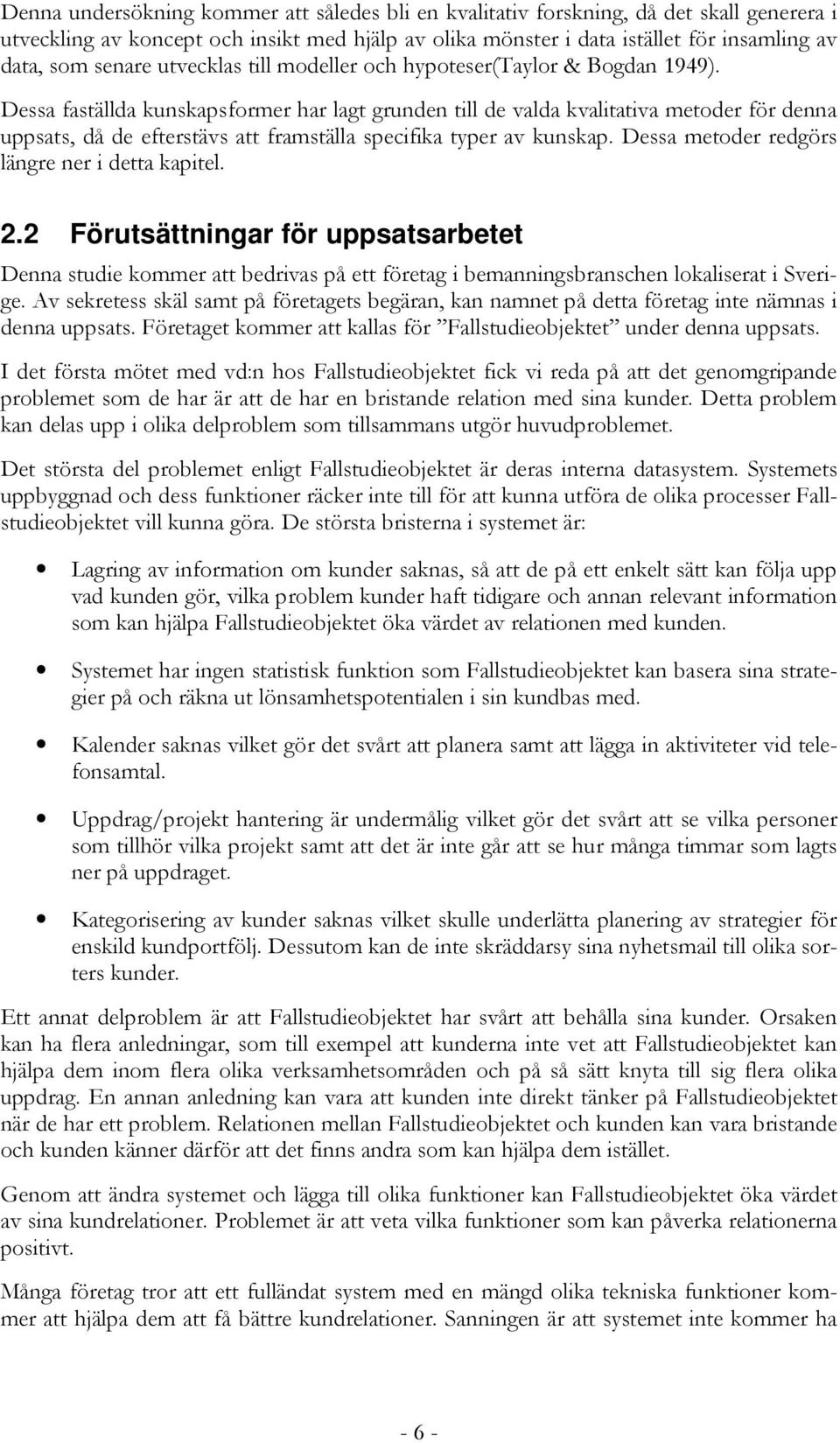 Dessa faställda kunskapsformer har lagt grunden till de valda kvalitativa metoder för denna uppsats, då de efterstävs att framställa specifika typer av kunskap.