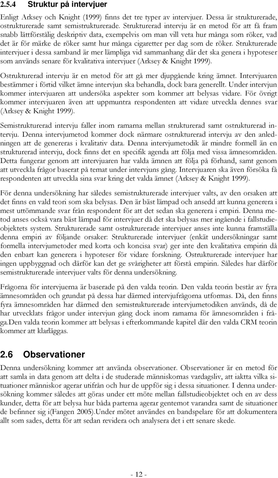 som de röker. Strukturerade intervjuer i dessa samband är mer lämpliga vid sammanhang där det ska genera i hypoteser som används senare för kvalitativa intervjuer (Arksey & Knight 1999).