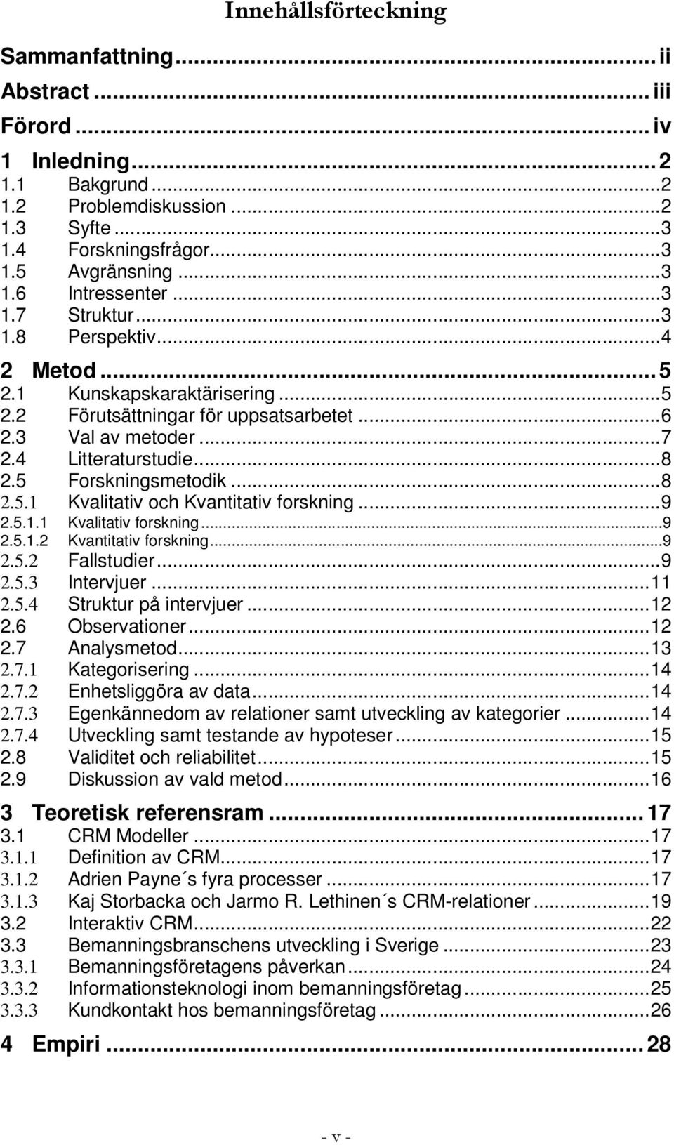 ..8 2.5.1 Kvalitativ och Kvantitativ forskning...9 2.5.1.1 Kvalitativ forskning...9 2.5.1.2 Kvantitativ forskning...9 2.5.2 Fallstudier...9 2.5.3 Intervjuer...11 2.5.4 Struktur på intervjuer...12 2.