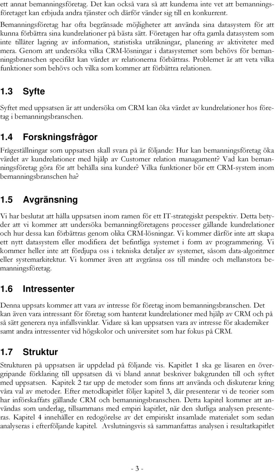 Företagen har ofta gamla datasystem som inte tillåter lagring av information, statistiska uträkningar, planering av aktiviteter med mera.