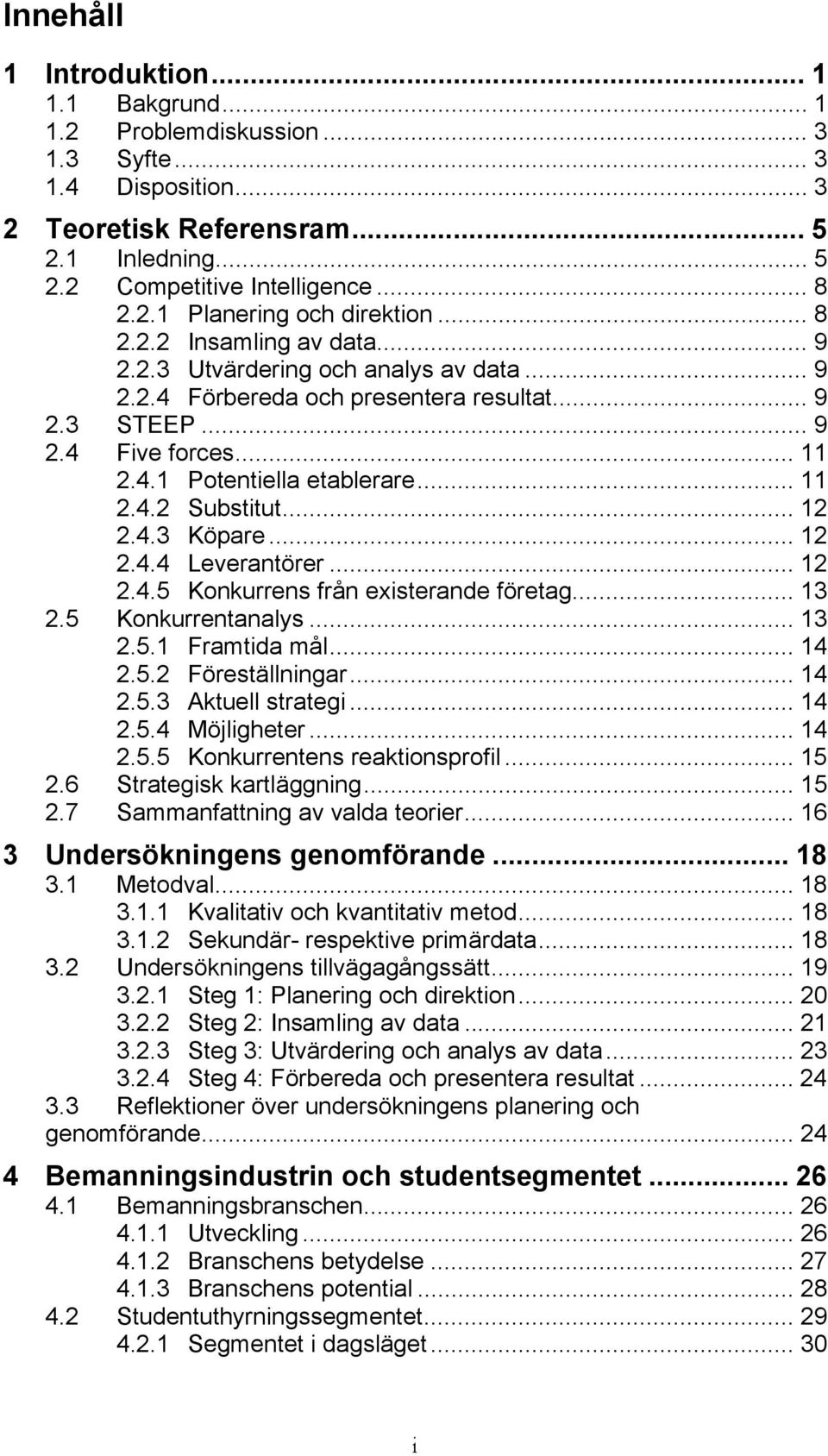 .. 12 2.4.3 Köpare... 12 2.4.4 Leverantörer... 12 2.4.5 Konkurrens från existerande företag... 13 2.5 Konkurrentanalys... 13 2.5.1 Framtida mål... 14 2.5.2 Föreställningar... 14 2.5.3 Aktuell strategi.