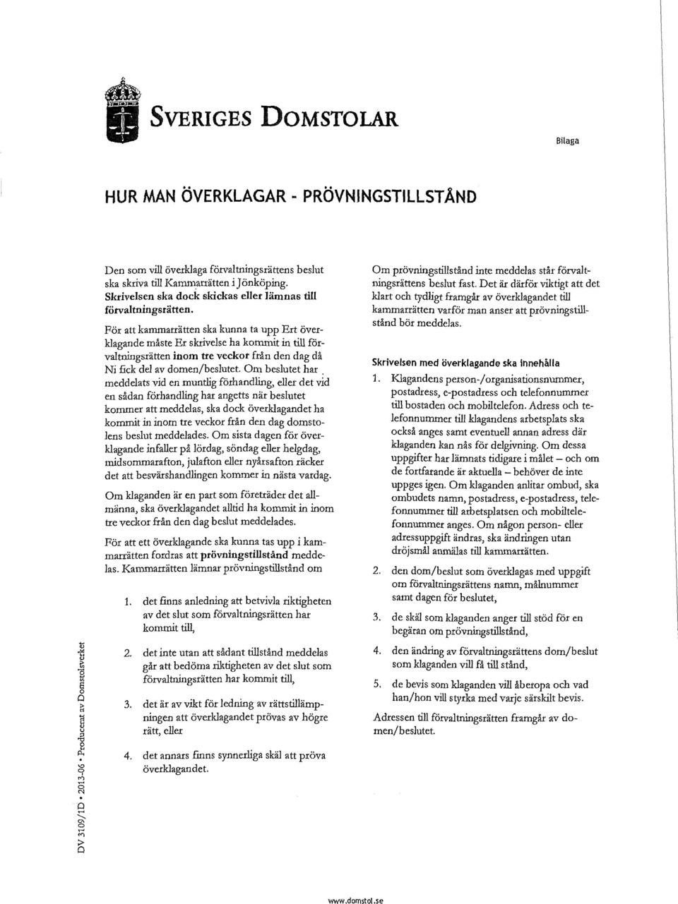 För att kammarrätten ska kunna ta upp Ert överklagande måste Er skrivelse ha kommit in till förvaltningsrätten inom tre veckor från den dag då Ni fick del av domen/beslutet.