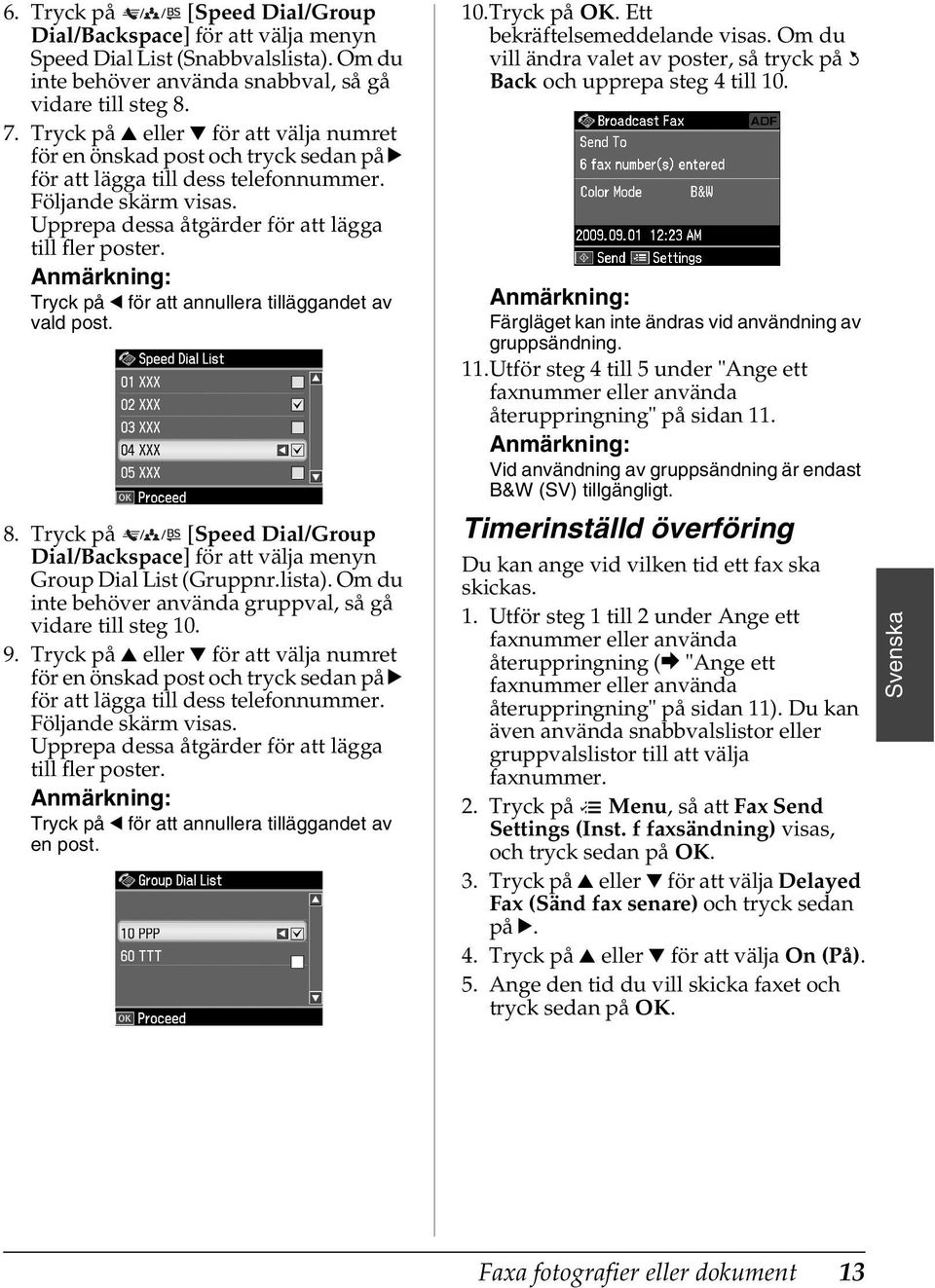 Tryck på l för att annullera tilläggandet av vald post. 8. Tryck på [Speed Dial/Group Dial/Backspace] för att välja menyn Group Dial List (Gruppnr.lista).