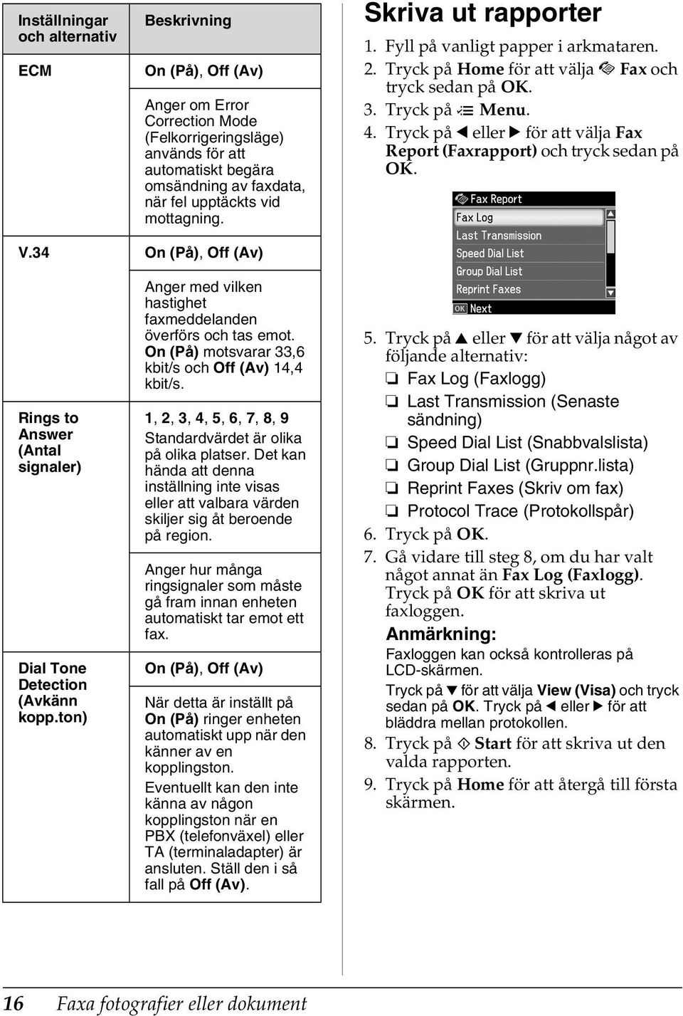 Tryck på l eller r för att välja Fax Report (Faxrapport) och tryck sedan på OK. V.34 On (På), Off (Av) Rings to Answer (Antal signaler) Dial Tone Detection (Avkänn kopp.