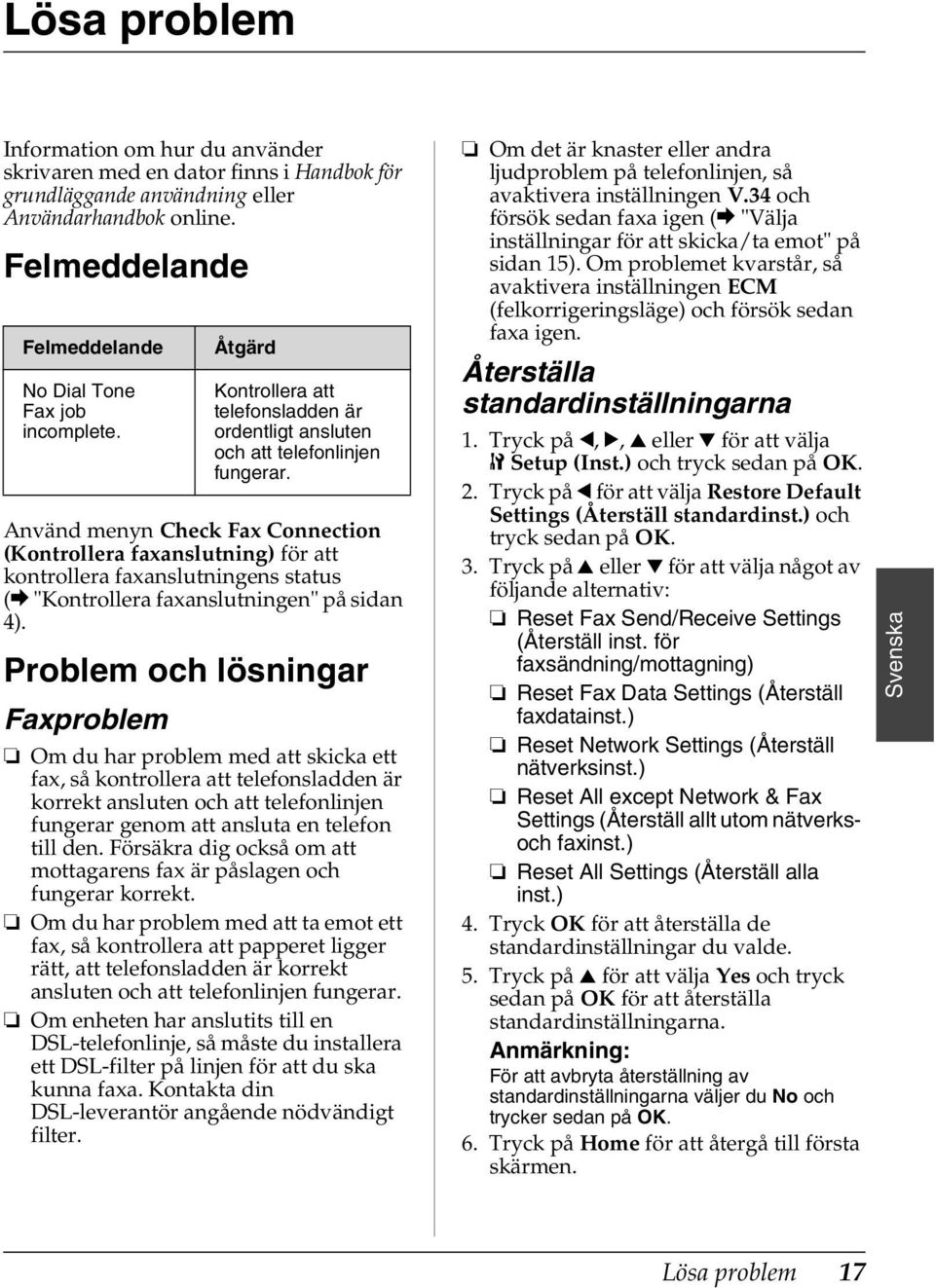 Använd menyn Check Fax Connection (Kontrollera faxanslutning) för att kontrollera faxanslutningens status (& "Kontrollera faxanslutningen" på sidan 4).