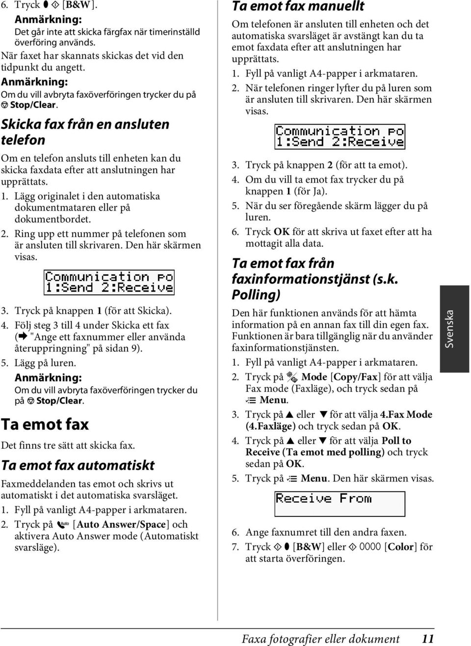 Lägg originalet i den automatiska dokumentmataren eller på dokumentbordet. 2. Ring upp ett nummer på telefonen som är ansluten till skrivaren. Den här skärmen visas. 3.