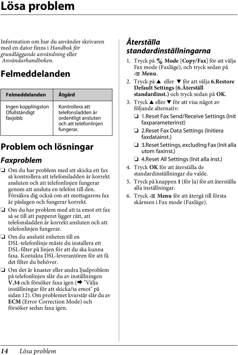 Om du har problem med att skicka ett fax så kontrollera att telefonsladden är korrekt ansluten och att telefonlinjen fungerar genom att ansluta en telefon till den.