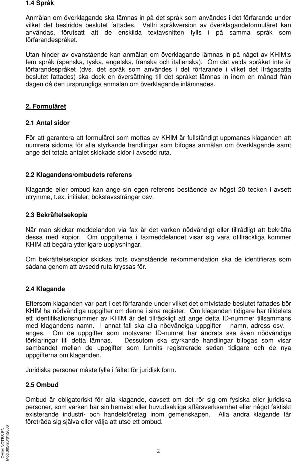 Utan hinder av ovanstående kan anmälan om överklagande lämnas in på något av KHIM:s fem språk (spanska, tyska, engelska, franska och italienska). Om det valda språket inte är förfarandespråket (dvs.
