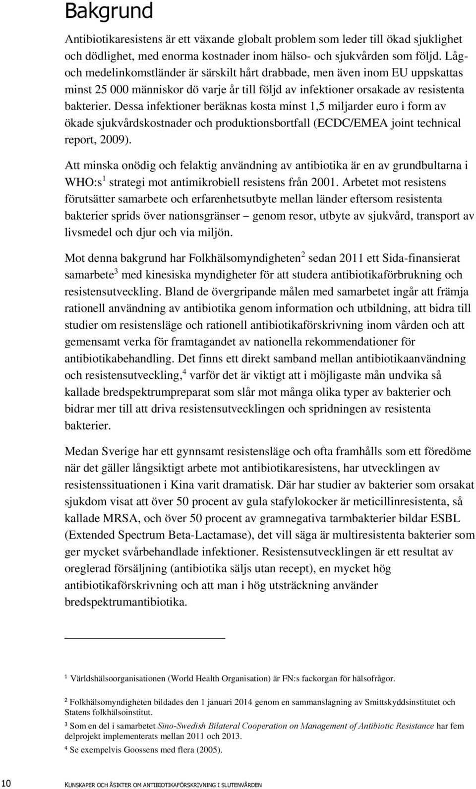 Dessa infektioner beräknas kosta minst 1,5 miljarder euro i form av ökade sjukvårdskostnader och produktionsbortfall (ECDC/EMEA joint technical report, 2009).