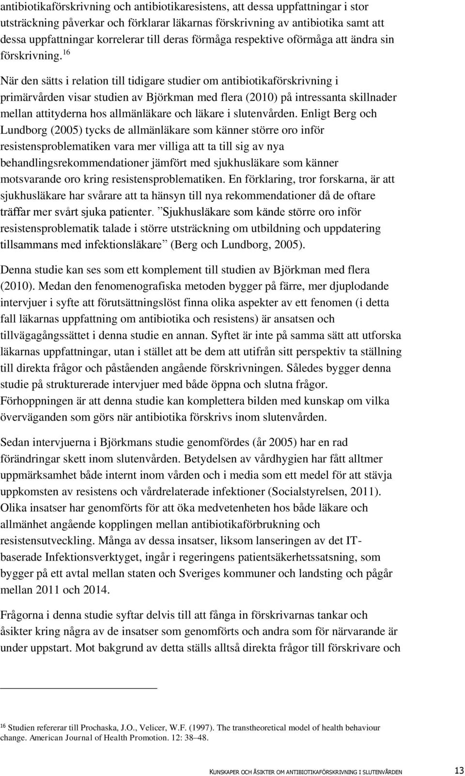 16 När den sätts i relation till tidigare studier om antibiotikaförskrivning i primärvården visar studien av Björkman med flera (2010) på intressanta skillnader mellan attityderna hos allmänläkare