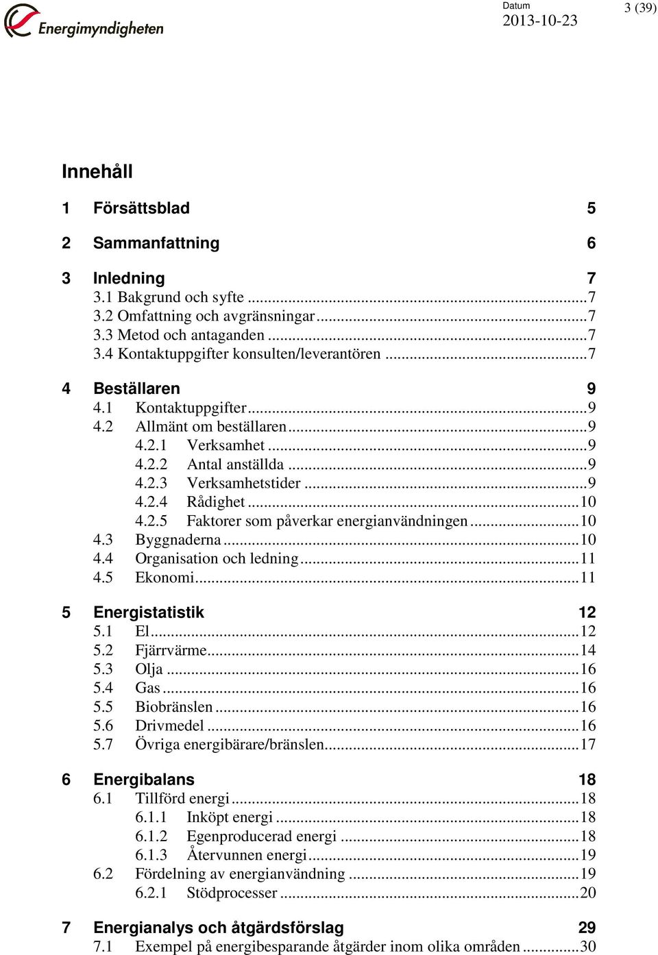 .. 10 4.3 Byggnaderna... 10 4.4 Organisation och ledning... 11 4.5 Ekonomi... 11 5 Energistatistik 12 5.1 El... 12 5.2 Fjärrvärme... 14 5.3 Olja... 16 5.4 Gas... 16 5.5 Biobränslen... 16 5.6 Drivmedel.