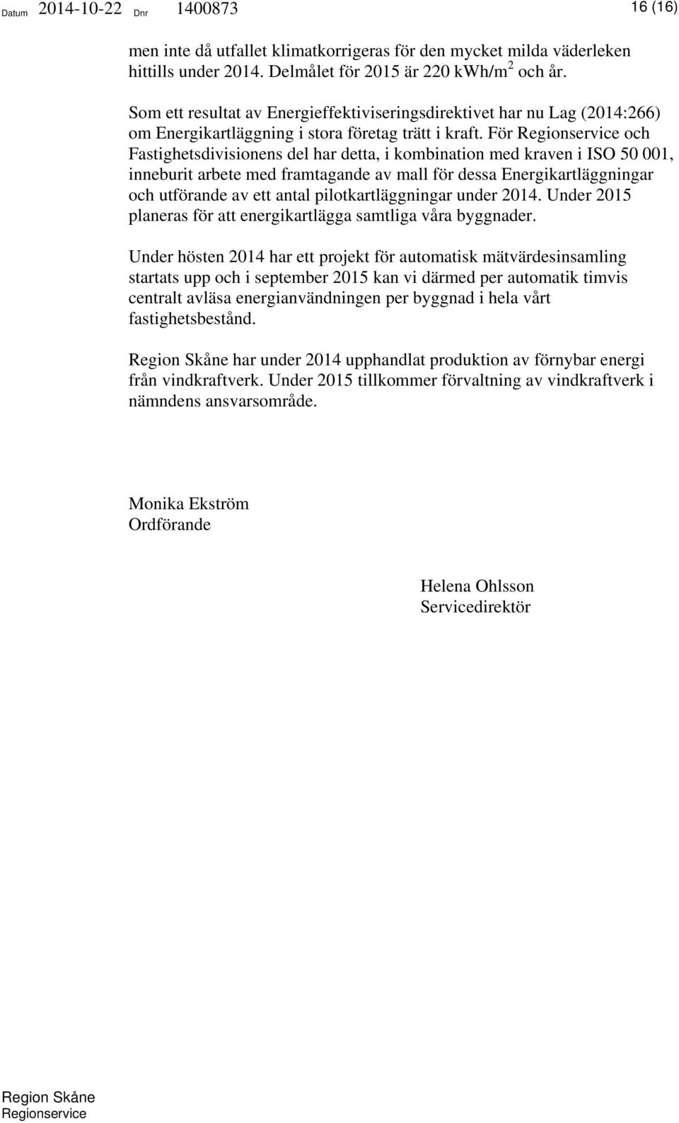 För och Fastighetsdivisionens del har detta, i kombination med kraven i ISO 50 001, inneburit arbete med framtagande av mall för dessa Energikartläggningar och utförande av ett antal