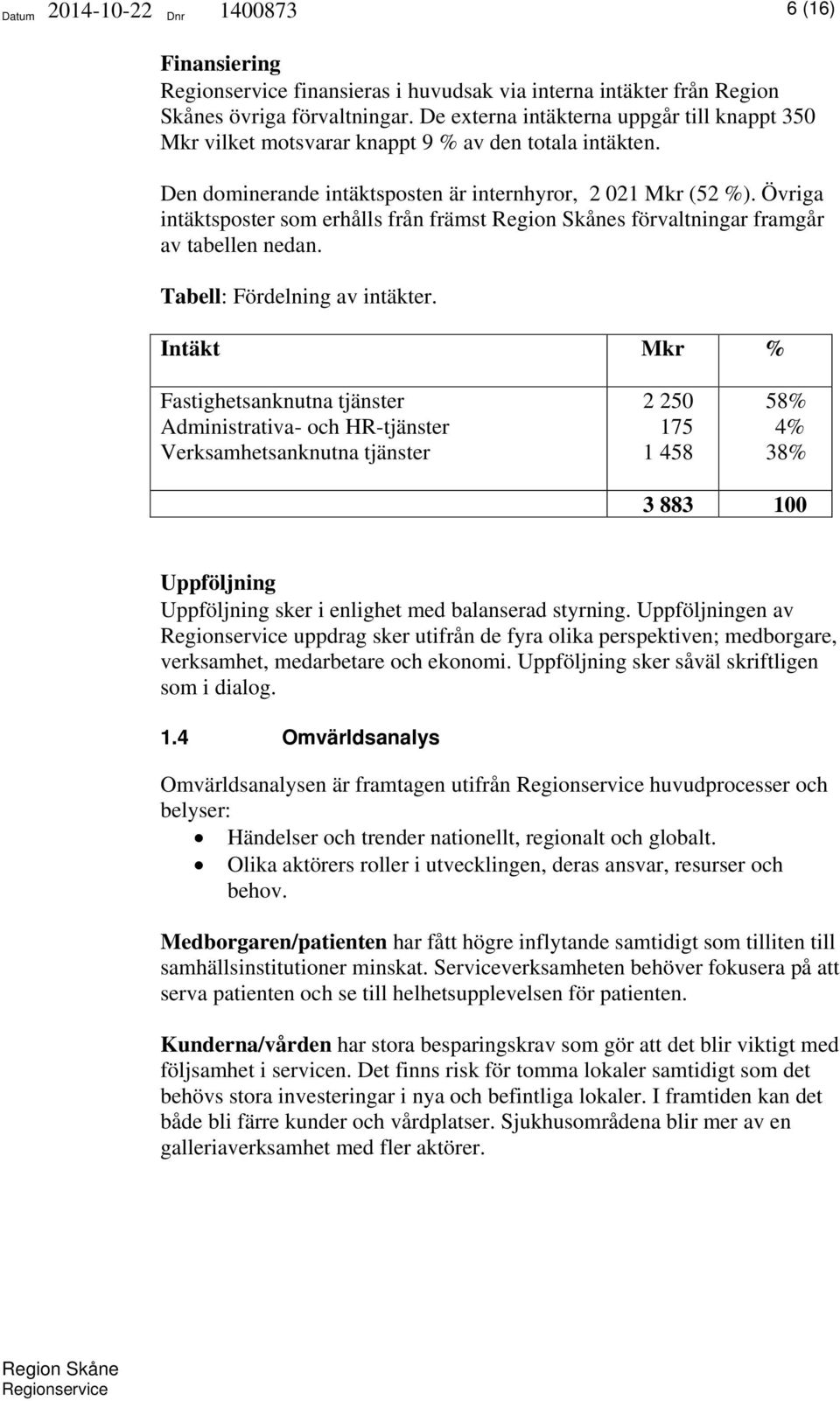 Övriga intäktsposter som erhålls från främst s förvaltningar framgår av tabellen nedan. Tabell: Fördelning av intäkter.