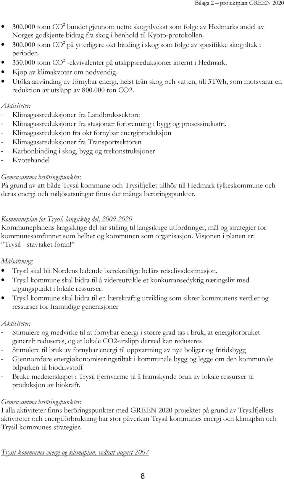 Kjøp av klimakvoter om nødvendig. Utöka använding av förnybar energi, helst från skog och vatten, till 3TWh, som motsvarar en reduktion av utsläpp av 800.000 ton CO2.