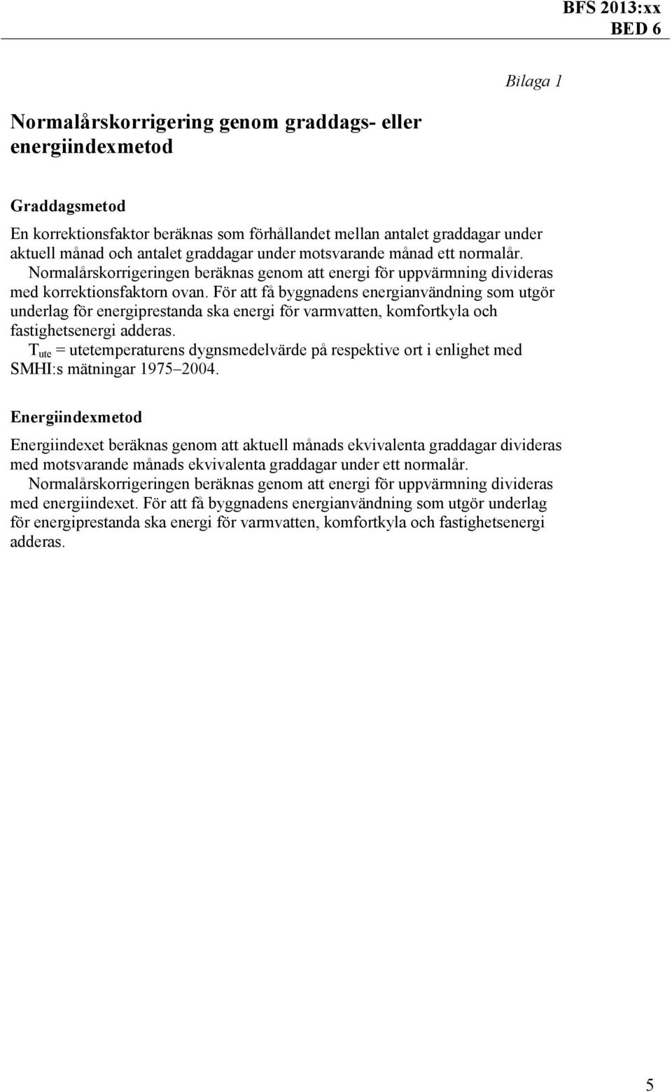 För att få byggnadens energianvändning som utgör underlag för energiprestanda ska energi för varmvatten, komfortkyla och fastighetsenergi adderas.