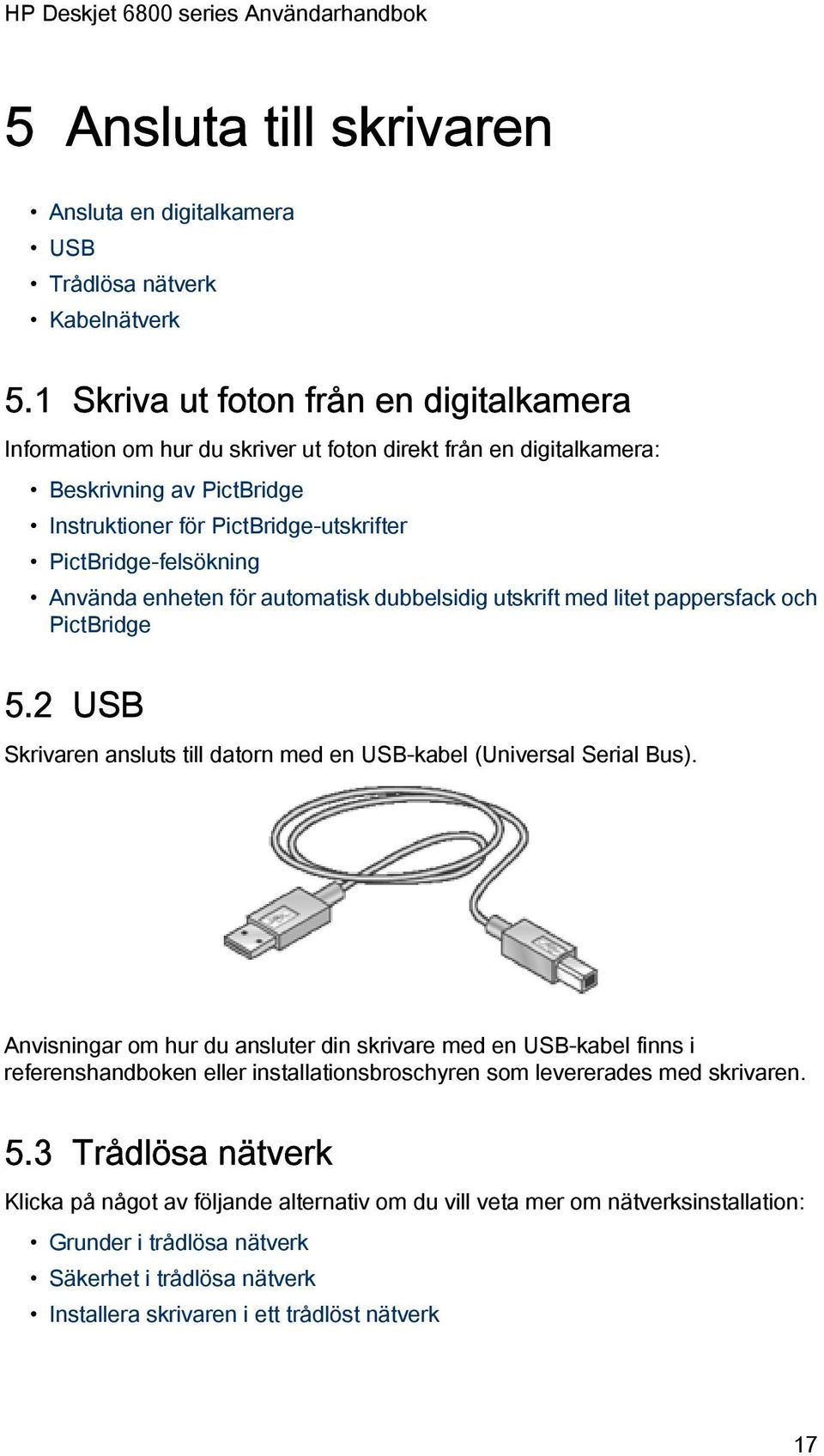 Använda enheten för automatisk dubbelsidig utskrift med litet pappersfack och PictBridge 5.2 USB Skrivaren ansluts till datorn med en USB-kabel (Universal Serial Bus).