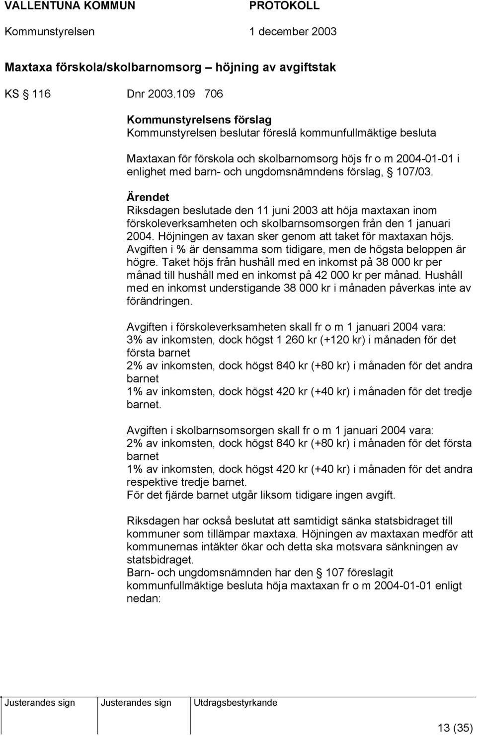 förslag, 107/03. Ärendet Riksdagen beslutade den 11 juni 2003 att höja maxtaxan inom förskoleverksamheten och skolbarnsomsorgen från den 1 januari 2004.